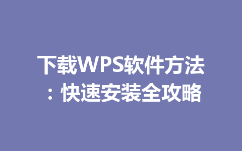 下载WPS软件方法：快速安装全攻略 一