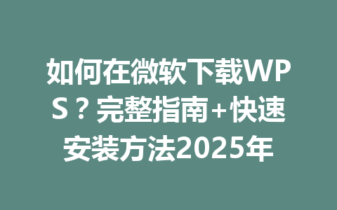 如何在微软下载WPS？完整指南+快速安装方法2025年 一