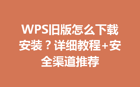 WPS旧版怎么下载安装？详细教程+安全渠道推荐 一