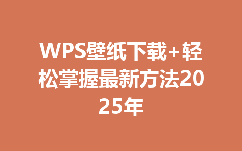 WPS壁纸下载+轻松掌握最新方法2025年 一