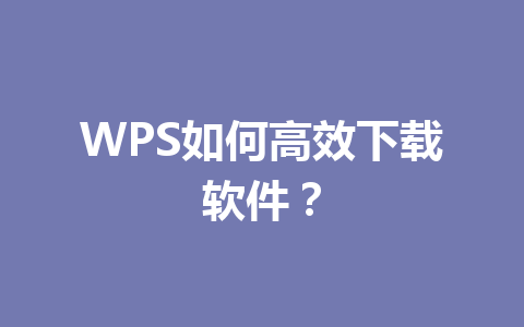 WPS如何高效下载软件？ 一