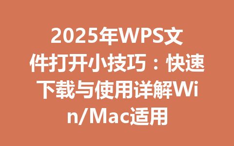 2025年WPS文件打开小技巧：快速下载与使用详解Win/Mac适用 一