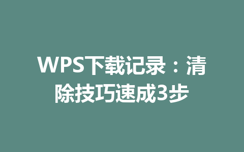 WPS下载记录：清除技巧速成3步 一