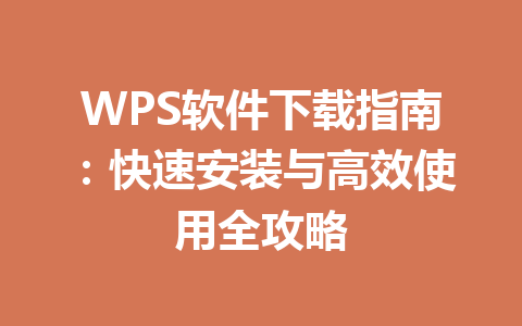 WPS软件下载指南：快速安装与高效使用全攻略 一