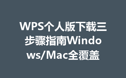 WPS个人版下载三步骤指南Windows/Mac全覆盖 一