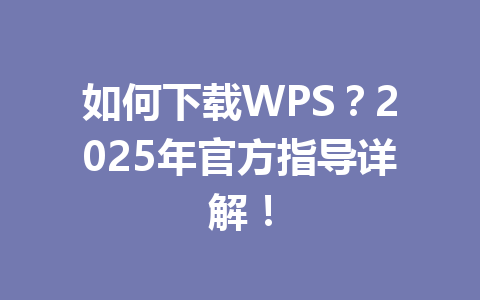 如何下载WPS？2025年官方指导详解！ 一