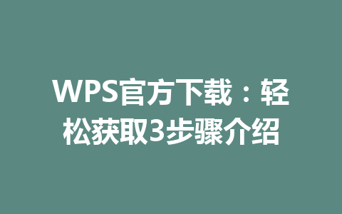 WPS官方下载：轻松获取3步骤介绍 一