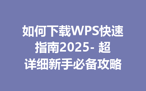如何下载WPS快速指南2025- 超详细新手必备攻略 一