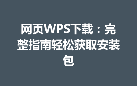 网页WPS下载：完整指南轻松获取安装包 一
