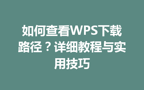 如何查看WPS下载路径？详细教程与实用技巧 一