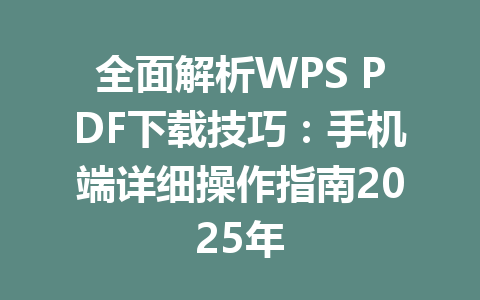 全面解析WPS PDF下载技巧:手机端详细操作指南2025年 全面解析WPS PDF下载技巧:手机端详细操作指南2025年 一