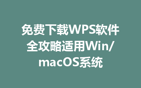 免费下载WPS软件全攻略适用Win/macOS系统 一