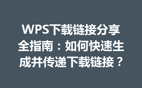 WPS下载链接分享全指南:如何快速生成并传递下载链接? fdfad06c123d7e6c6620caedd0d351a2
