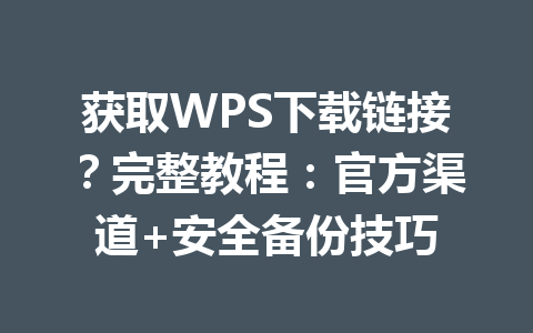 获取WPS下载链接?完整教程:官方渠道+安全备份技巧 获取WPS下载链接?完整教程:官方渠道+安全备份技巧 一