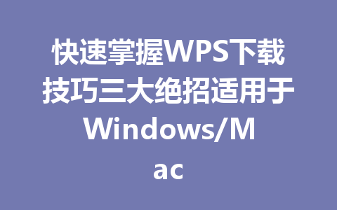 快速掌握WPS下载技巧三大绝招适用于Windows/Mac 一
