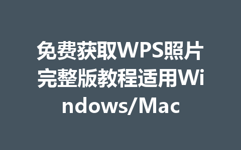 免费获取WPS照片完整版教程适用Windows/Mac 免费获取WPS照片完整版教程适用Windows/Mac 一