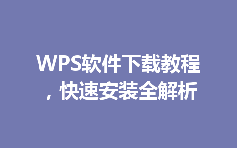 WPS软件下载教程，快速安装全解析 一