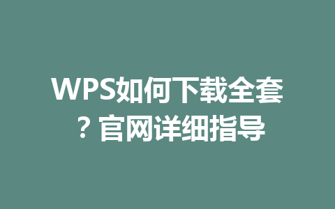 WPS如何下载全套?官网详细指导 WPS如何下载全套?官网详细指导 一