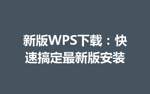 新版WPS下载：快速搞定最新版安装 一