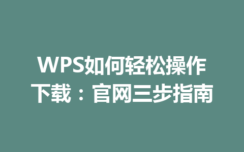 WPS如何轻松操作下载：官网三步指南 一
