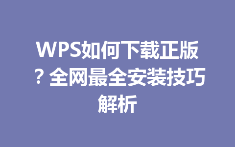 WPS如何下载正版?全网最全安装技巧解析 WPS如何下载正版?全网最全安装技巧解析 一