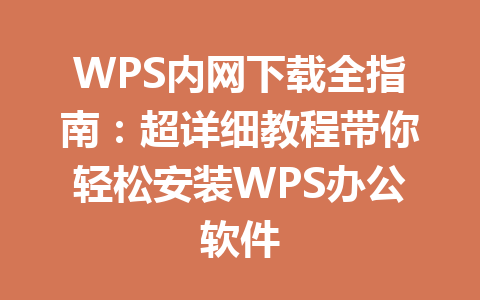 WPS内网下载全指南:超详细教程带你轻松安装WPS办公软件 WPS内网下载全指南:超详细教程带你轻松安装WPS办公软件 一