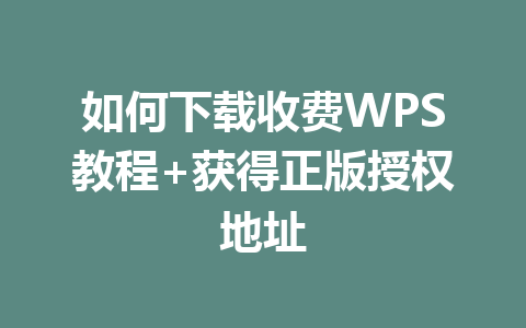 如何下载收费WPS教程+获得正版授权地址 如何下载收费WPS教程+获得正版授权地址 一