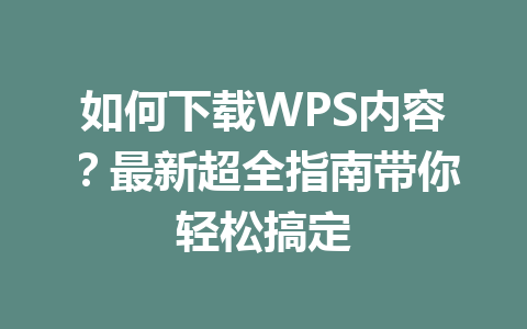 如何下载WPS内容?最新超全指南带你轻松搞定 如何下载WPS内容?最新超全指南带你轻松搞定 一