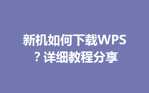新机如何下载WPS？详细教程分享 一