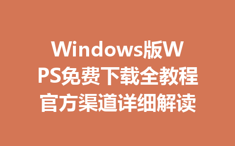 Windows版WPS免费下载全教程官方渠道详细解读 一