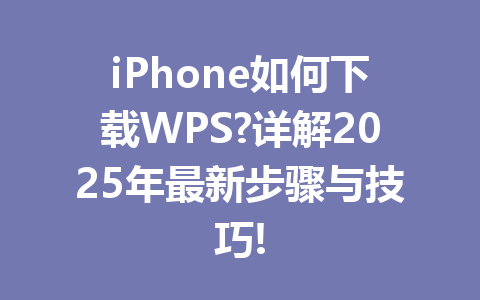 iPhone如何下载WPS?详解2025年最新步骤与技巧! 一