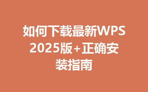 如何下载最新WPS2025版+正确安装指南 一