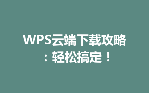 WPS云端下载攻略：轻松搞定！ 一