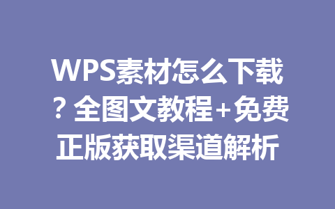 WPS素材怎么下载？全图文教程+免费正版获取渠道解析 一