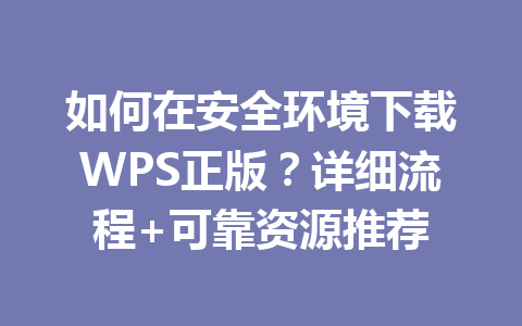 如何在安全环境下载WPS正版？详细流程+可靠资源推荐 一