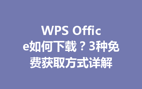 WPS Office如何下载？3种免费获取方式详解 一