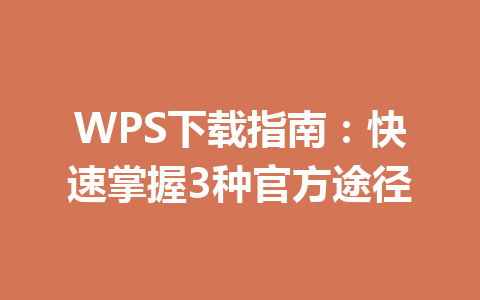 WPS下载指南：快速掌握3种官方途径 一