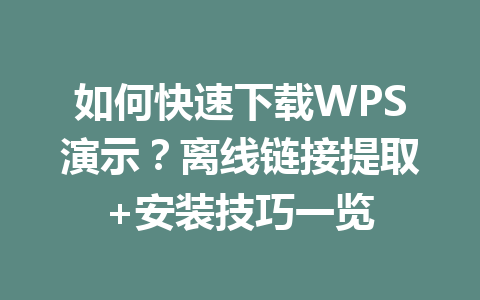如何快速下载WPS演示?离线链接提取+安装技巧一览 如何快速下载WPS演示?离线链接提取+安装技巧一览 一