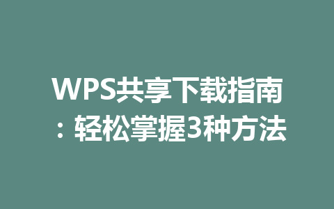 WPS共享下载指南：轻松掌握3种方法 一
