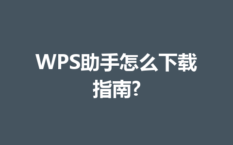 WPS助手怎么下载指南? 一