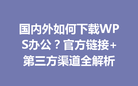 国内外如何下载WPS办公?官方链接+第三方渠道全解析 国内外如何下载WPS办公?官方链接+第三方渠道全解析 一