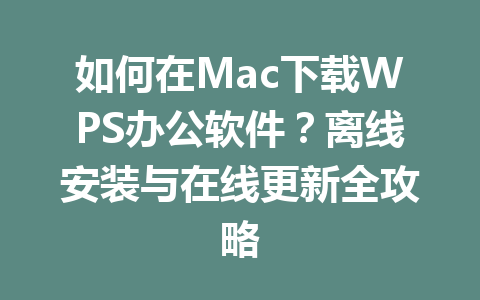 如何在Mac下载WPS办公软件？离线安装与在线更新全攻略 一