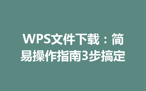 WPS文件下载:简易操作指南3步搞定 WPS文件下载:简易操作指南3步搞定 一