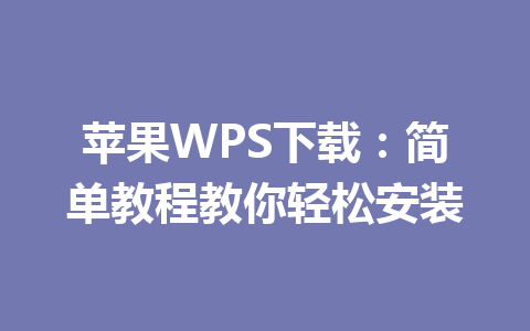 苹果WPS下载：简单教程教你轻松安装 一