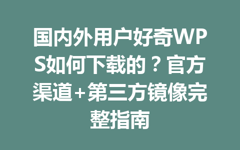国内外用户好奇WPS如何下载的?官方渠道+第三方镜像完整指南 国内外用户好奇WPS如何下载的?官方渠道+第三方镜像完整指南 一