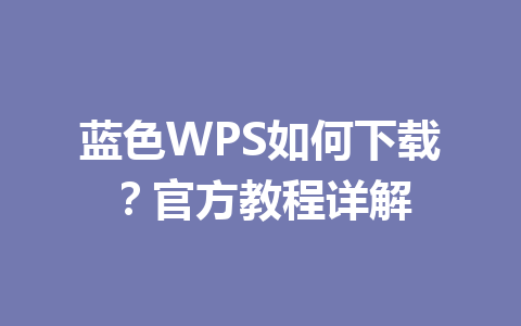 蓝色WPS如何下载?官方教程详解 蓝色WPS如何下载?官方教程详解 一