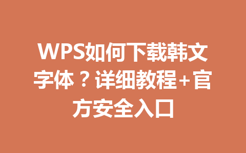 WPS如何下载韩文字体？详细教程+官方安全入口 一