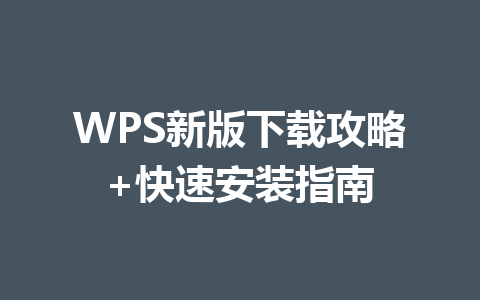 WPS新版下载攻略+快速安装指南 一