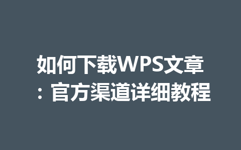 如何下载WPS文章：官方渠道详细教程 一