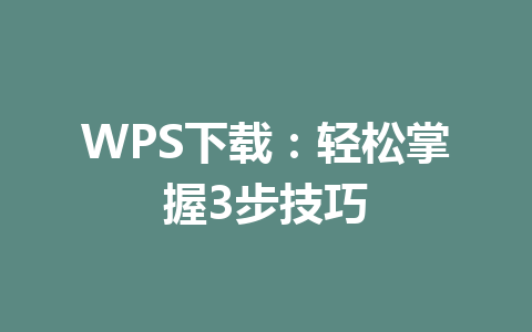 WPS下载：轻松掌握3步技巧 一